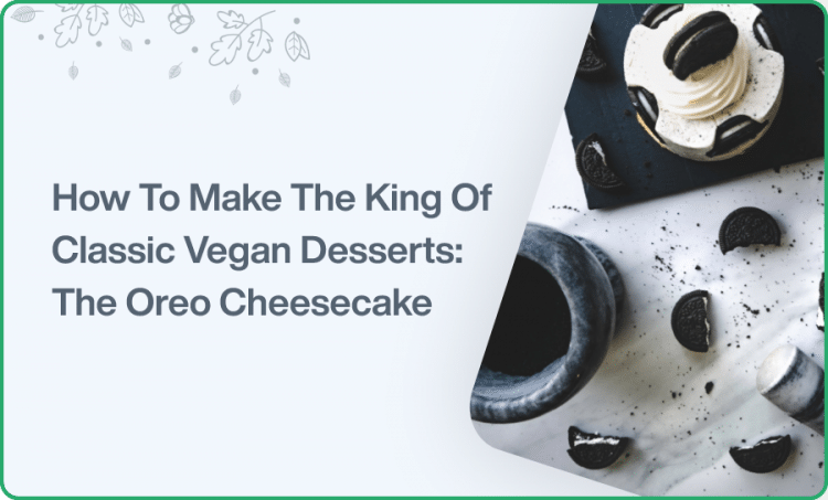 How To Make The King Of Classic Vegan Desserts: The Vegan Oreo Cheesecake