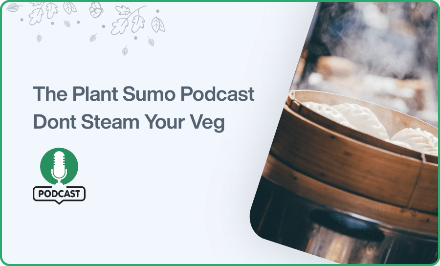 The Plant Sumo Podcast Dont Steam Your Veg