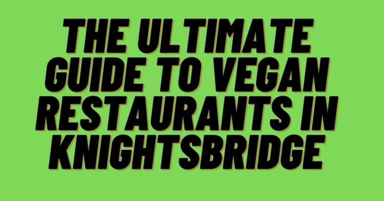The Ultimate Guide to Vegan Restaurants in Knightsbridge