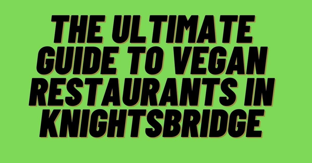 The Ultimate Guide to Vegan Restaurants in Knightsbridge